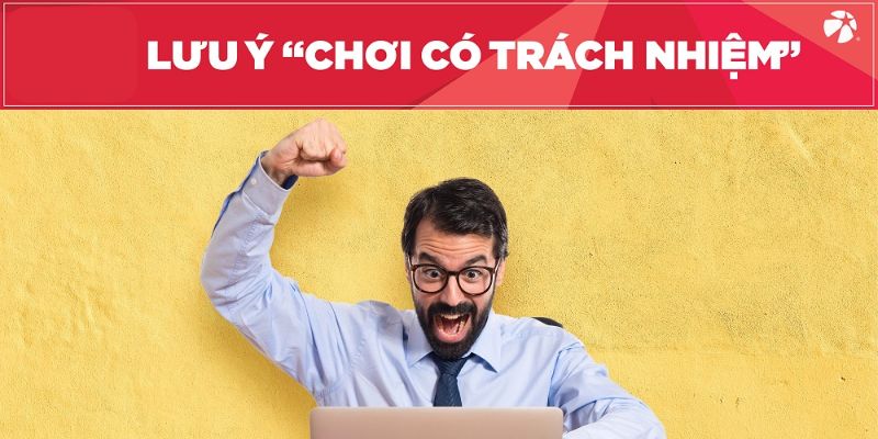 Chơi có trách nhiệm 1 5 chú ý quan trọng trong việc đặt cược